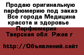 Продаю оригинальную парфюмерию под заказ - Все города Медицина, красота и здоровье » Парфюмерия   . Тверская обл.,Ржев г.